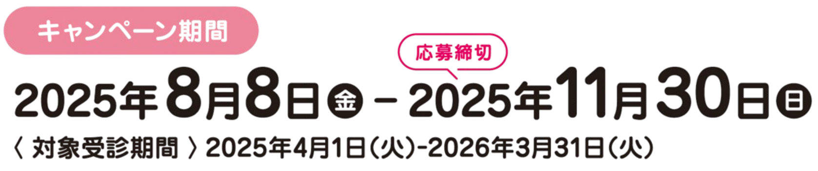 キャンペーン期間：2025年8月8日（金）-応募締切2025年11月30日（日）　＜対象受診期間＞2025年4月1日（火）-2026年3月31日（火）